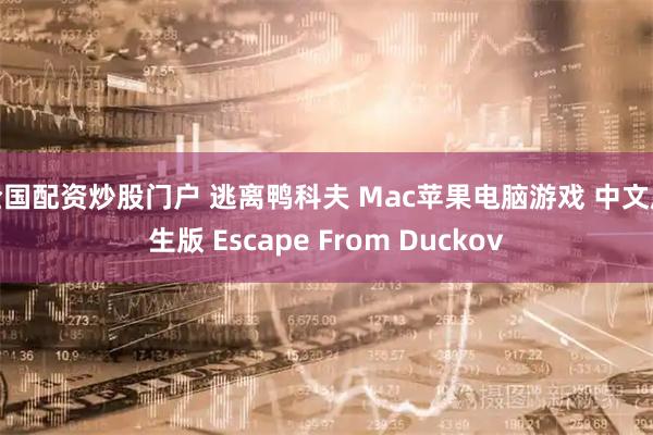 全国配资炒股门户 逃离鸭科夫 Mac苹果电脑游戏 中文原生版 Escape From Duckov