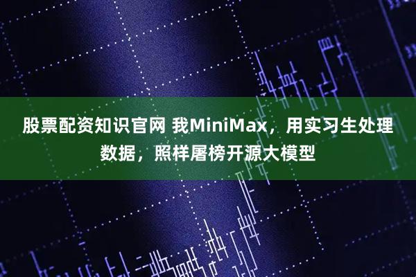 股票配资知识官网 我MiniMax，用实习生处理数据，照样屠榜开源大模型