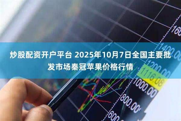 炒股配资开户平台 2025年10月7日全国主要批发市场秦冠苹果价格行情