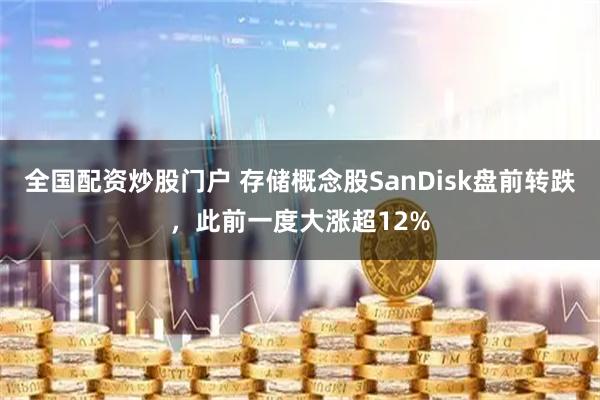 全国配资炒股门户 存储概念股SanDisk盘前转跌，此前一度大涨超12%