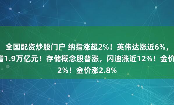 全国配资炒股门户 纳指涨超2%！英伟达涨近6%，市值大增1.9万亿元！存储概念股普涨，闪迪涨近12%！金价涨2.8%
