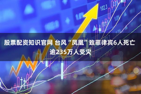 股票配资知识官网 台风“凤凰”致菲律宾6人死亡 逾235万人受灾