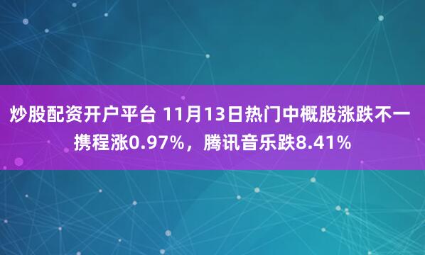 炒股配资开户平台 11月13日热门中概股涨跌不一 携程涨0.97%，腾讯音乐跌8.41%