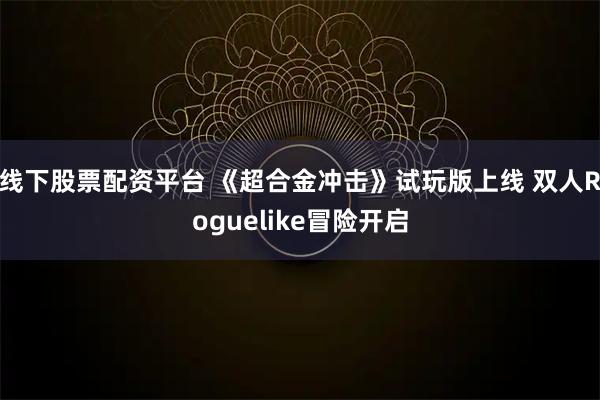 线下股票配资平台 《超合金冲击》试玩版上线 双人Roguelike冒险开启