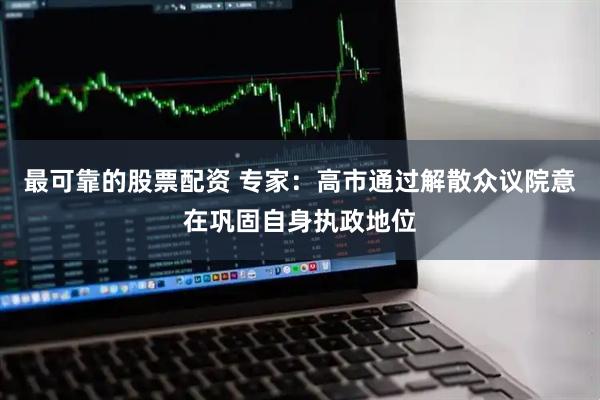 最可靠的股票配资 专家：高市通过解散众议院意在巩固自身执政地位