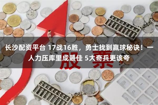 长沙配资平台 17战16胜，勇士找到赢球秘诀！一人力压库里成最佳 5大奇兵更该夸