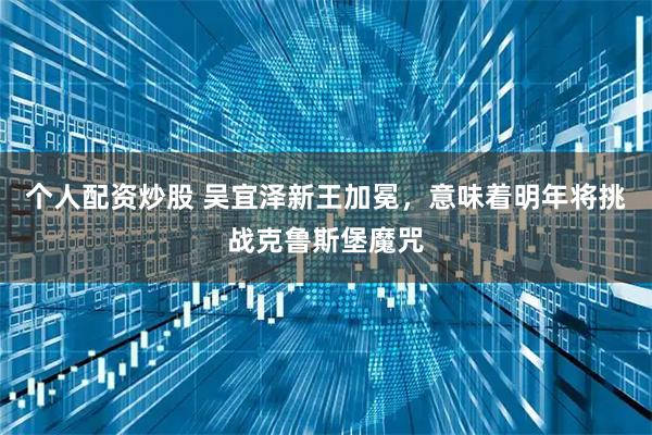 个人配资炒股 吴宜泽新王加冕，意味着明年将挑战克鲁斯堡魔咒