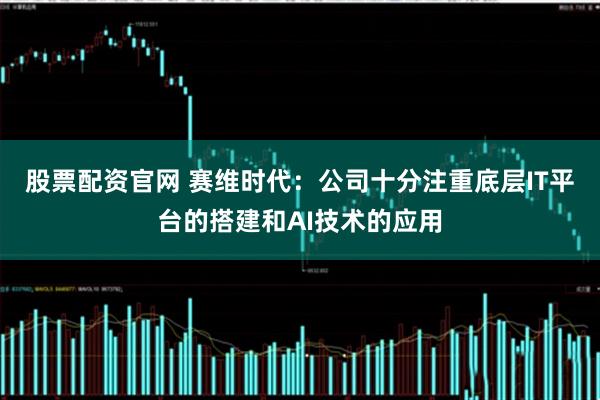 股票配资官网 赛维时代：公司十分注重底层IT平台的搭建和AI技术的应用