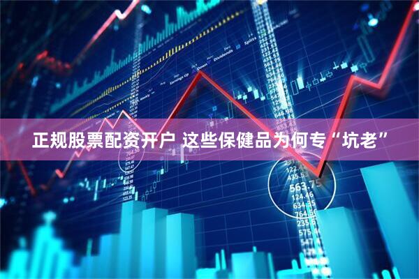 正规股票配资开户 这些保健品为何专“坑老”