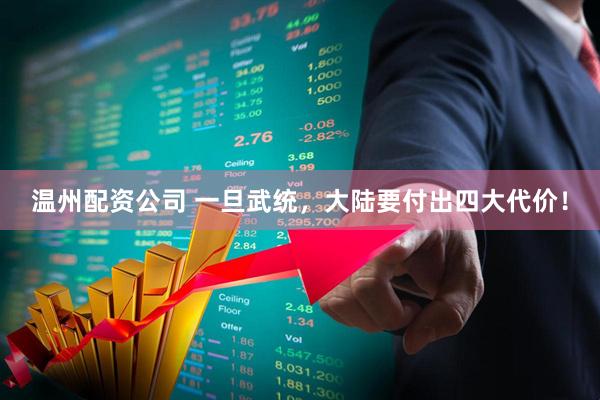 温州配资公司 一旦武统，大陆要付出四大代价！