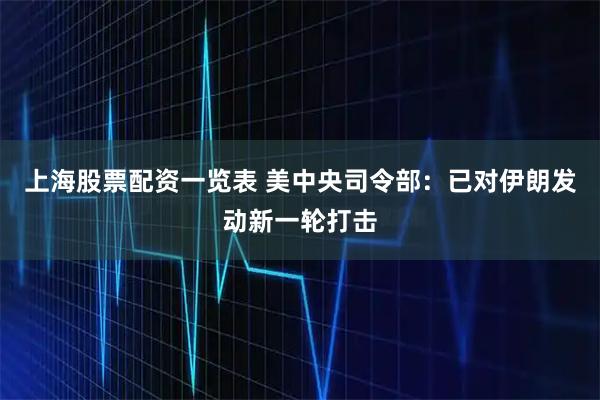 上海股票配资一览表 美中央司令部：已对伊朗发动新一轮打击